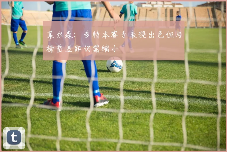莱尔森：多特本赛季表现出色但与榜首差距仍需缩小