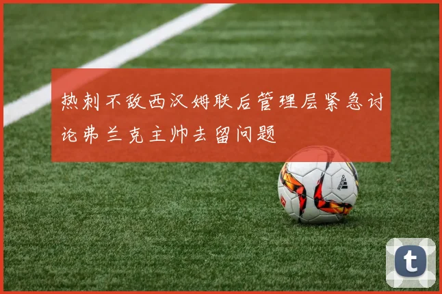 热刺不敌西汉姆联后管理层紧急讨论弗兰克主帅去留问题