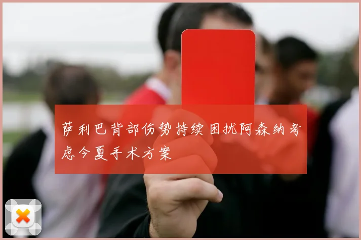 萨利巴背部伤势持续困扰阿森纳考虑今夏手术方案