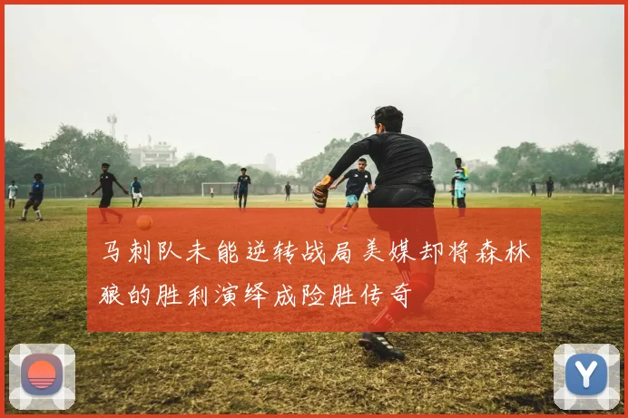 马刺队未能逆转战局美媒却将森林狼的胜利演绎成险胜传奇
