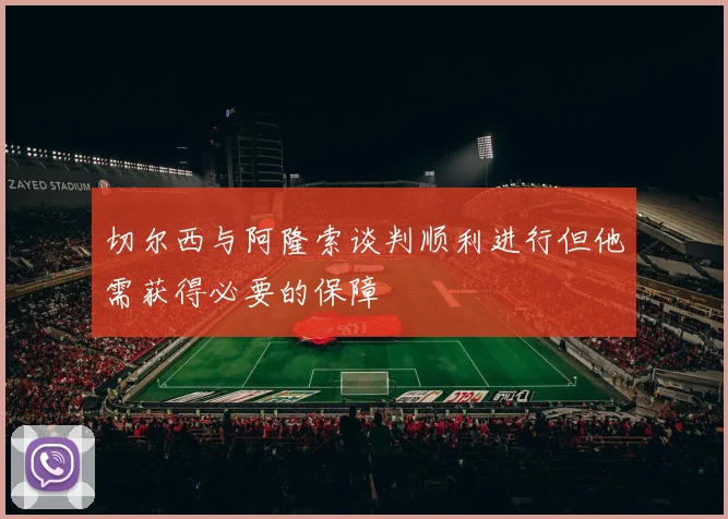 切尔西与阿隆索谈判顺利进行但他需获得必要的保障