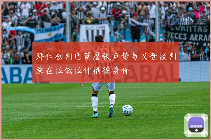 拜仁初判巴萨虚张声势与戈登谈判意在拉低拉什福德身价
