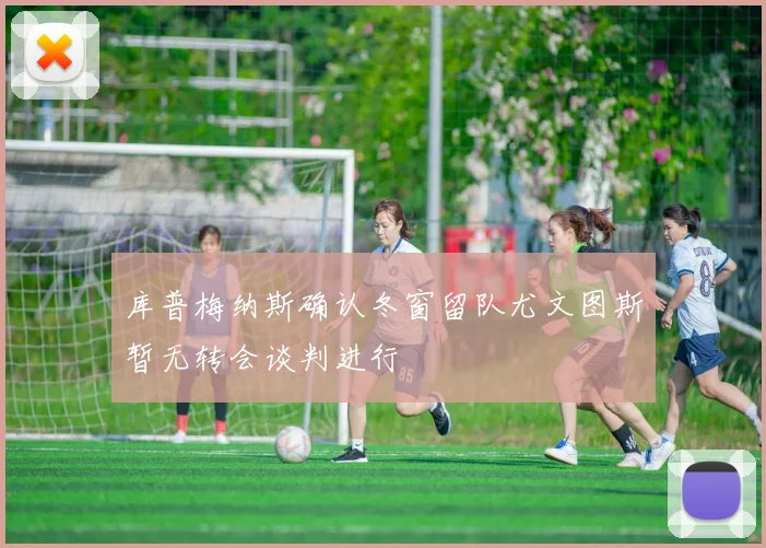 库普梅纳斯确认冬窗留队尤文图斯暂无转会谈判进行